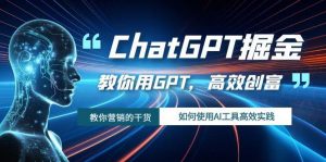 ChatGPT掘金，教你用GPT，高效创富！如何使用AI工具高效实践倾城领域-倾城领域
