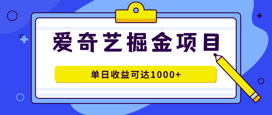 爱奇艺掘金项目，一条作品几分钟完成，可批量操作，单日收益可达1000+倾城领域-倾城领域