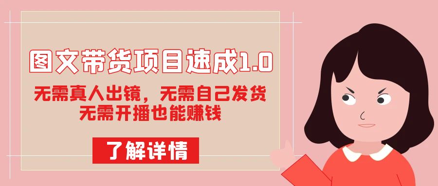 图文带货项目速成1.0：无需真人出镜，无需自己发货，无需开播也能赚钱！倾城领域-倾城领域