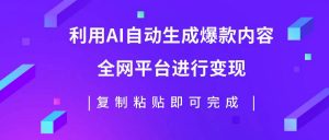 利用AI批量生产出爆款内容，全平台进行变现，复制粘贴日入500+倾城领域-倾城领域