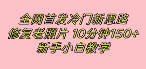 全网首发冷门新思路，修复老照片，10分钟收益150+，适合新手操作的项目倾城领域-倾城领域
