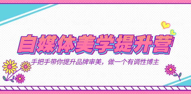 自媒体-美学提升营 手把手带你提升-品牌审美,做一个有调性博主(11节课)倾城领域-倾城领域