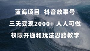 蓝海项目，抖音故事号 3天变现2000+人人可做 (权限开通+玩法教学+238G素材)倾城领域-倾城领域