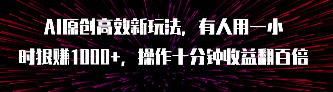 AI原创高效新玩法，有人用一小时狠赚1000+操作十分钟收益翻百倍（附软件）倾城领域-倾城领域