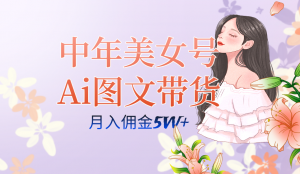 中年美女号ai图文带货3.0玩法，单号月入五位数，可多账号矩阵，全AI创作倾城领域-倾城领域