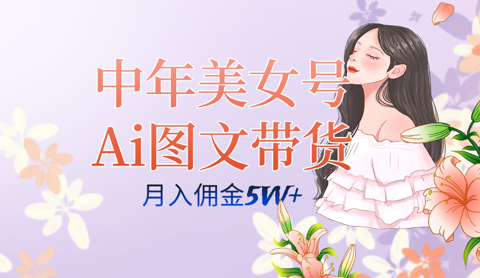 中年美女号ai图文带货3.0玩法，单号月入五位数，可多账号矩阵，全AI创作倾城领域-倾城领域