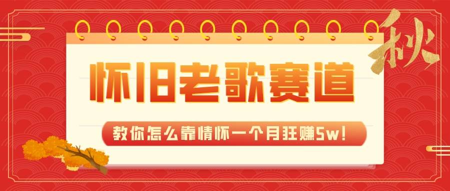 全新蓝海，怀旧老歌赛道，教你怎么靠情怀一个月狂赚5w！倾城领域-倾城领域
