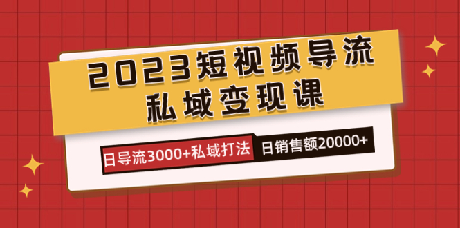 2023短视频导流·私域变现课，日导流3000+私域打法  日销售额2w+倾城领域-倾城领域