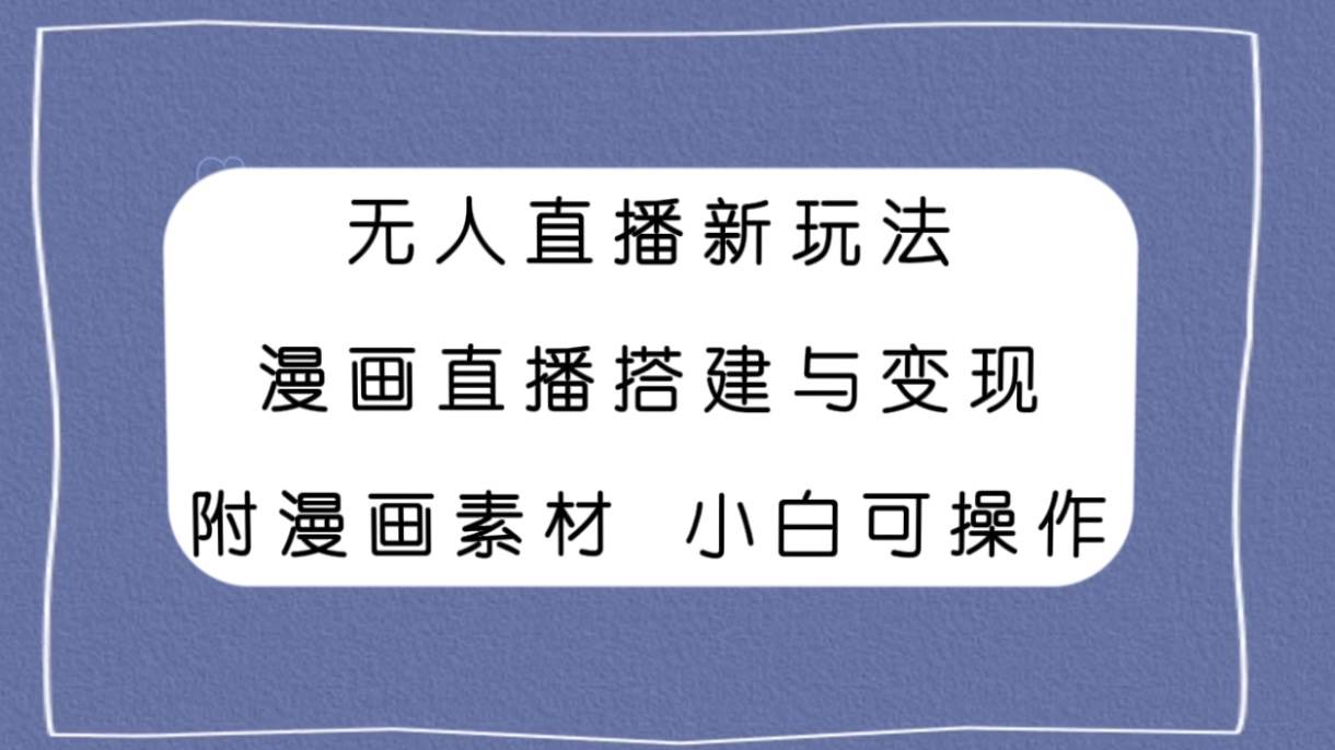 无人直播新玩法，漫画直播搭建与变现，附漫画素材小白也可操作倾城领域-倾城领域