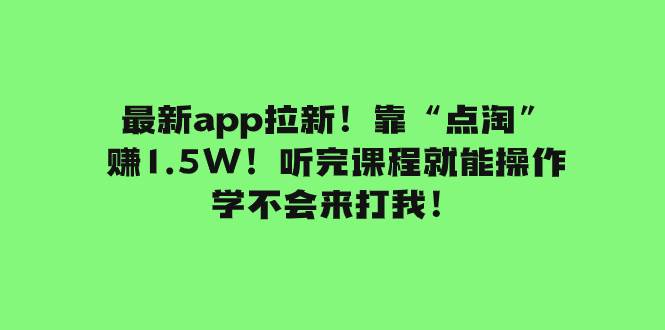 最新app拉新！靠“点淘”赚1.5W！听完课程就能操作！学不会来打我！倾城领域-倾城领域