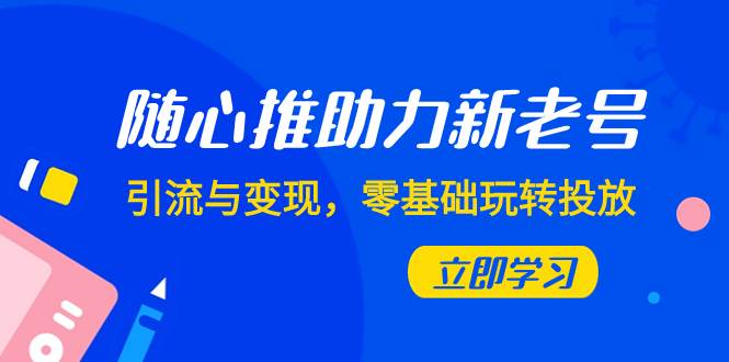 随心推-助力新老号，引流与变现，零基础玩转投放（7节课）倾城领域-倾城领域
