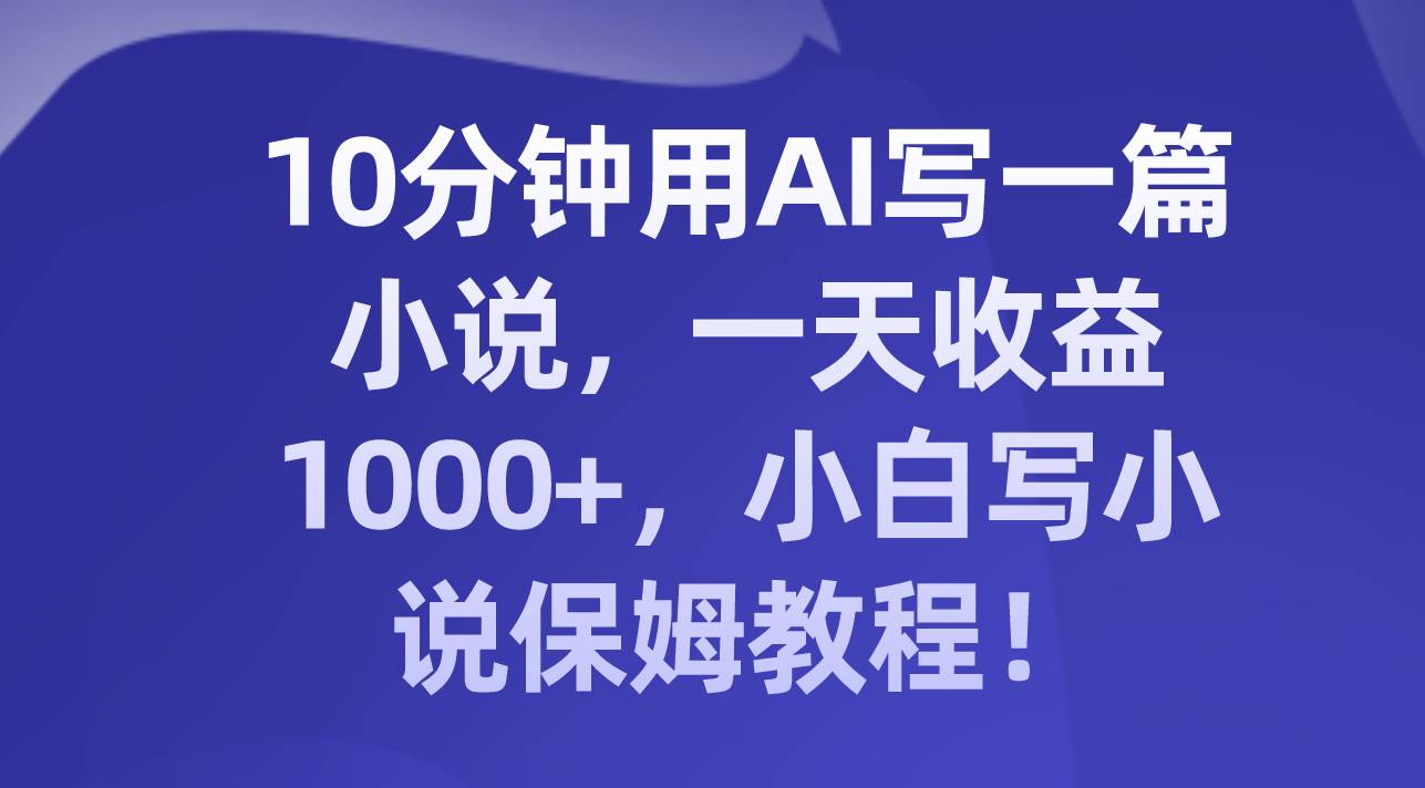 10分钟用AI写一篇小说，一天收益1000+，小白写小说保姆教程！倾城领域-倾城领域