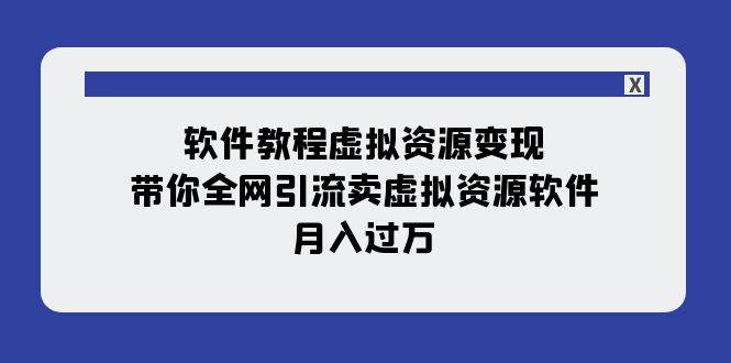软件教程虚拟资源变现：带你全网引流卖虚拟资源软件，月入过万（11节课）倾城领域-倾城领域