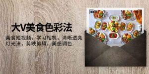 大V-美食色彩法，美食短视频 学习相机 清晰透亮灯光法 剪映剪辑 美感调色倾城领域-倾城领域