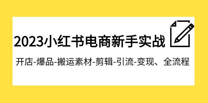 2023小红书电商新手实战课程，开店-爆品-搬运素材-剪辑-引流-变现、全流程倾城领域-倾城领域