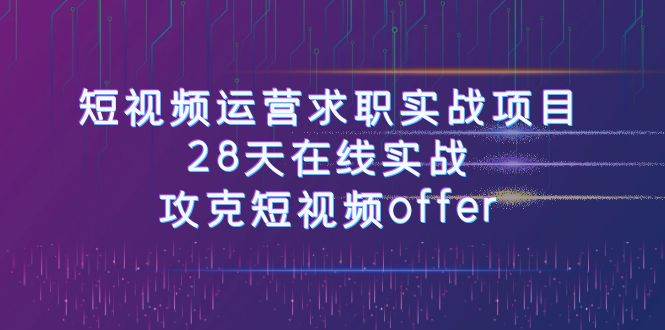 短视频运-营求职实战项目，28天在线实战，攻克短视频offer（46节课）倾城领域-倾城领域