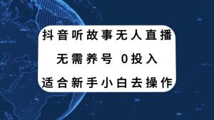 抖音听故事无人直播新玩法，无需养号、适合新手小白去操作倾城领域-倾城领域