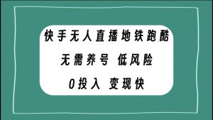 快手无人直播地铁跑酷，无需养号，低投入零风险变现快倾城领域-倾城领域