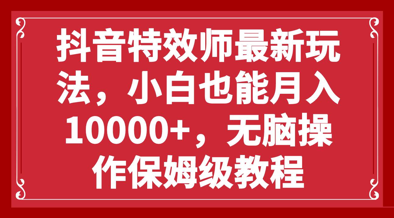 抖音特效师最新玩法，小白也能月入10000+，无脑操作保姆级教程倾城领域-倾城领域
