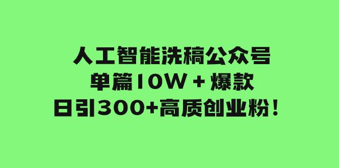 人工智能洗稿公众号单篇10W＋爆款，日引300+高质创业粉！倾城领域-倾城领域