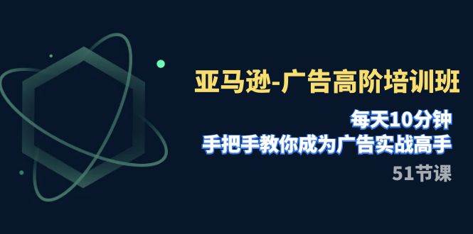 亚马逊-广告高阶培训班，每天10分钟，手把手教你成为广告实战高手（51节）倾城领域-倾城领域