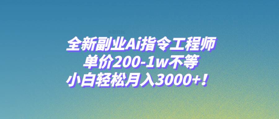 全新副业Ai指令工程师，单价200-1w不等，小白轻松月入3000+！倾城领域-倾城领域