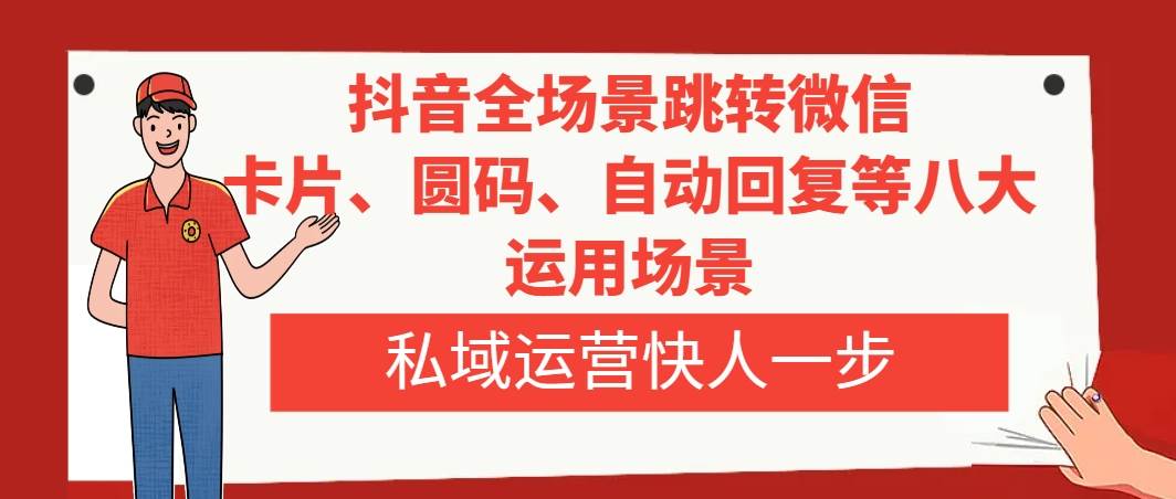 抖音全场景跳转微信，卡片/圆码/自动回复等八大运用场景，私域运营快人一步倾城领域-倾城领域
