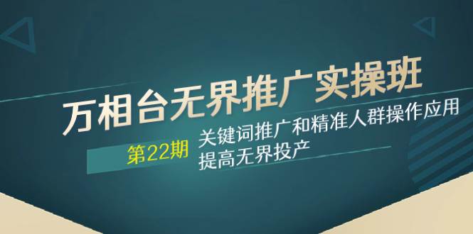 万相台无界推广实操班【22期】关键词推广和精准人群操作应用，提高无界投产倾城领域-倾城领域