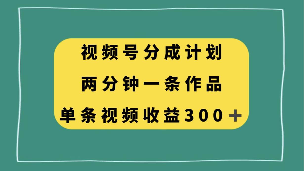 视频号分成计划，两分钟一条作品，单视频收益300+倾城领域-倾城领域