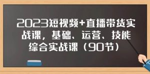 2023短视频+直播带货实战课，基础、运营、技能综合实操课（90节）倾城领域-倾城领域
