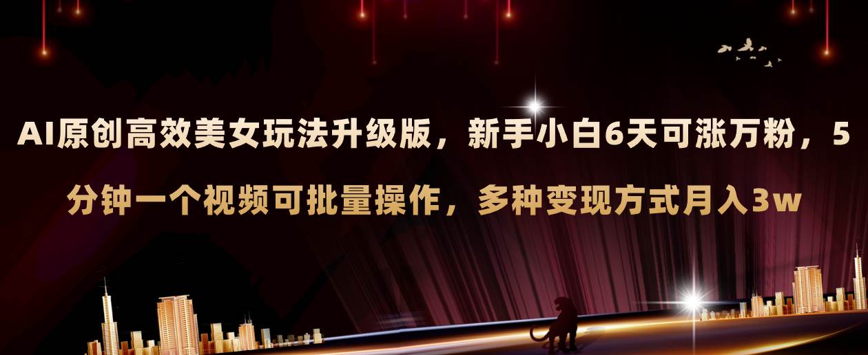 AI原创美女玩法升级版 新手6天涨万粉 5分钟制作视频可批量，多种变现月入3w倾城领域-倾城领域