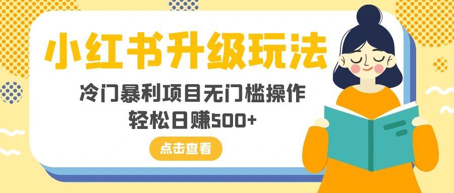 小红书升级玩法，冷门暴利项目无门槛操作，轻松日赚500+倾城领域-倾城领域