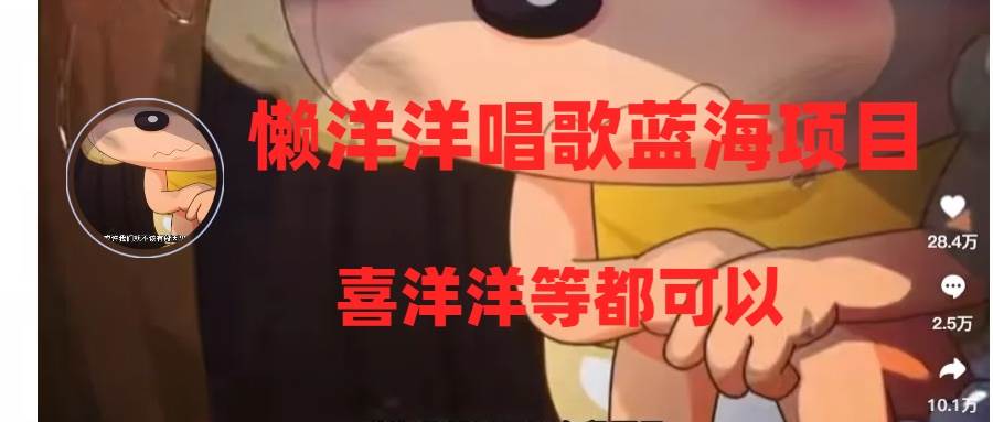 懒洋洋唱歌蓝海项目，单条作品上10+点赞，变现稳定/快（教程+工具）倾城领域-倾城领域
