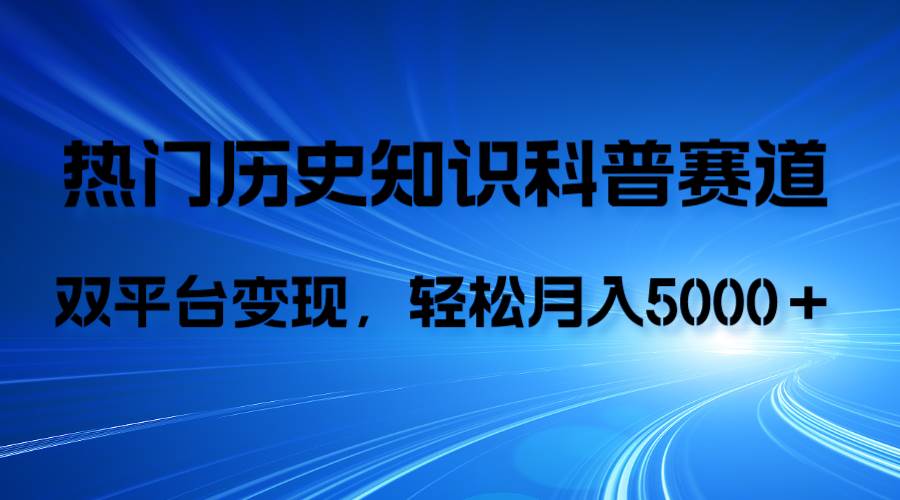 历史知识科普，AI辅助完成作品，抖音视频号双平台变现，月收益轻5000＋倾城领域-倾城领域