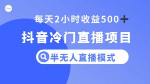 抖音冷门直播项目，半无人模式，每天2小时收益500+倾城领域-倾城领域