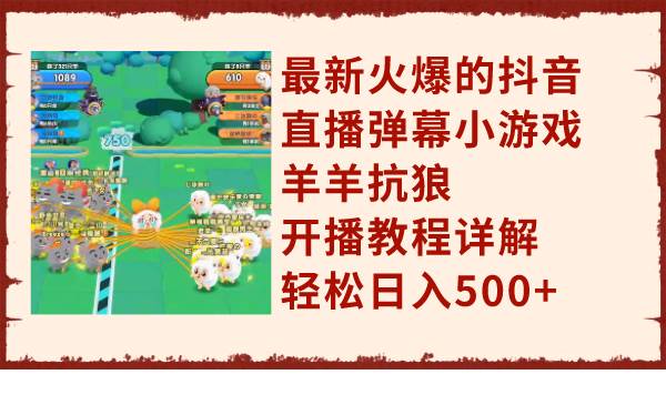 最新火爆的抖音直播弹幕小游戏羊羊抗狼，开播教程详解，轻松日入500+倾城领域-倾城领域