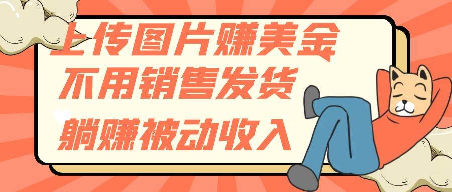 上传图片赚美金，不用销售发货躺赚被动收入倾城领域-倾城领域