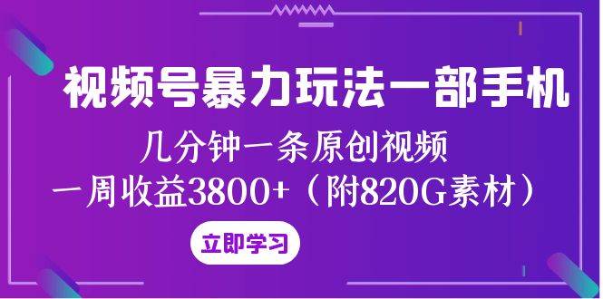 视频号暴力玩法一部手机 几分钟一条原创视频 一周收益3800+（附820G素材）倾城领域-倾城领域