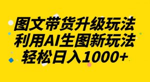图文带货升级玩法2.0分享，利用AI生图新玩法，每天半小时轻松日入1000+倾城领域-倾城领域