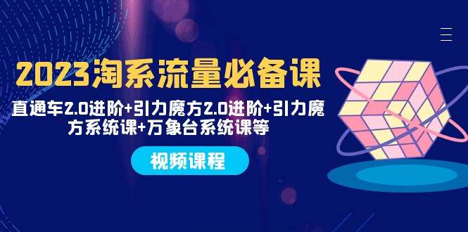 2023淘系流量必备课 直通车2.0进阶+引力魔方2.0进阶+引力魔方系统课+万象台倾城领域-倾城领域