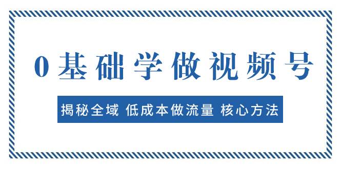 0基础学做视频号：揭秘全域 低成本做流量 核心方法  快速出爆款 轻松变现倾城领域-倾城领域