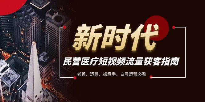 民营医疗-短视频流量获客必备指南，老板、运营、操盘手、白号运营必看倾城领域-倾城领域