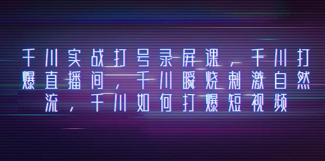 千川实战打号录屏课，千川打爆直播间，千川瞬烧刺激自然流，千川如何打爆短视频倾城领域-倾城领域