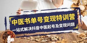 中医-书单号变现特训营，一站式解决抖音中医起号及变现问题（14节课）倾城领域-倾城领域