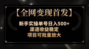 【全网变现首发】新手实操单号日入500+，渠道收益稳定，项目可批量放大倾城领域-倾城领域