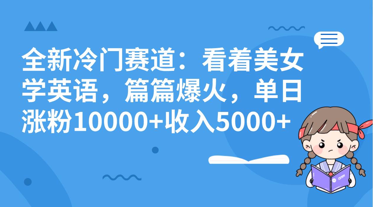 全新冷门赛道：看着美女学英语，篇篇爆火，单日涨粉10000+收入5000+倾城领域-倾城领域