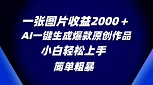 一张图片收益2000＋，AI一键生成爆款原创作品，简单粗暴，小白轻松上手倾城领域-倾城领域