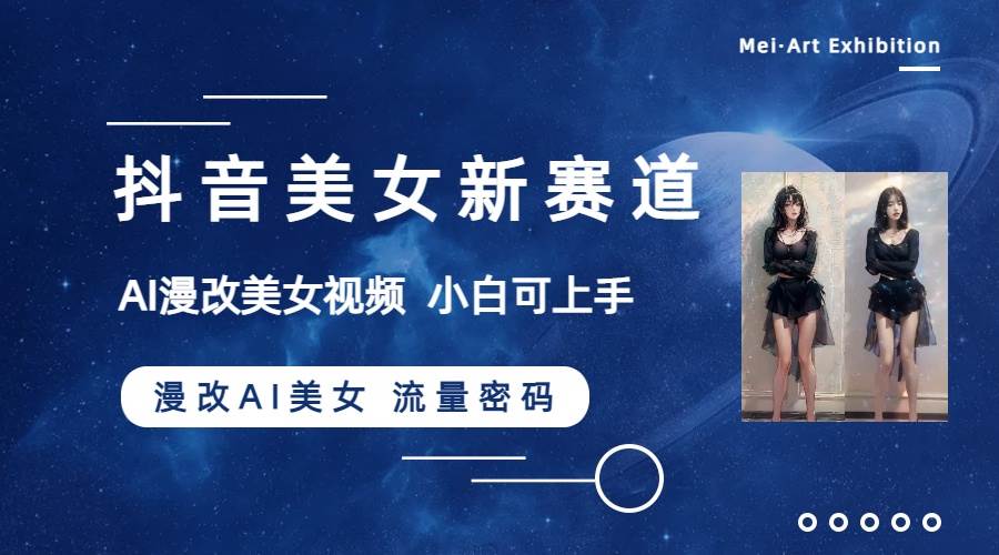 抖音美女新赛道-漫改AI美女流量密码，5分钟制作视频，新手一周涨万粉倾城领域-倾城领域