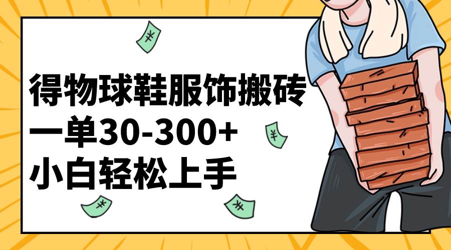 得物球鞋服饰搬砖一单30-300+ 小白轻松上手倾城领域-倾城领域