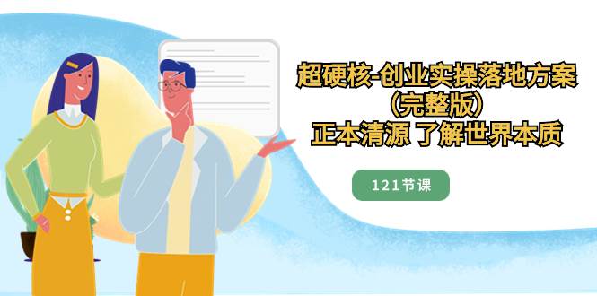 超硬核-创业实操落地方案（完整版），正本清源 了解世界本质（121节课）倾城领域-倾城领域